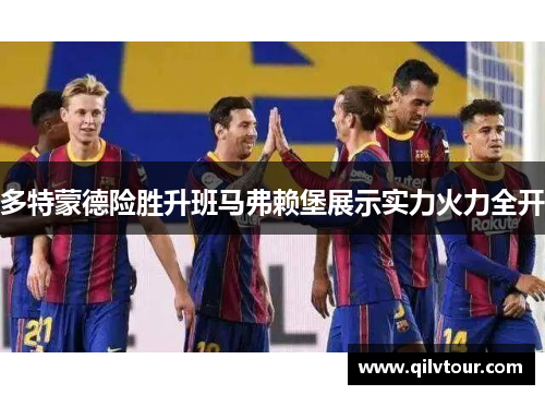 多特蒙德险胜升班马弗赖堡展示实力火力全开
