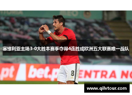 塞维利亚主场3-0大胜本赛季夺得4连胜成欧洲五大联赛唯一战队