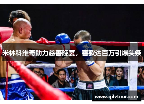 米林科维奇助力慈善晚宴，善款达百万引爆头条