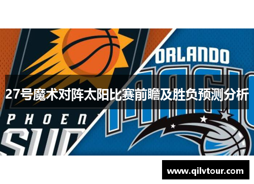 27号魔术对阵太阳比赛前瞻及胜负预测分析