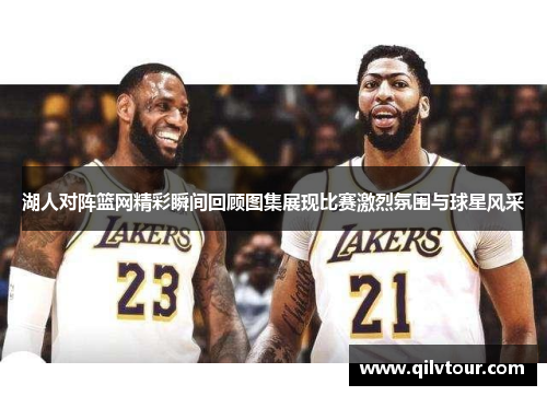 湖人对阵篮网精彩瞬间回顾图集展现比赛激烈氛围与球星风采