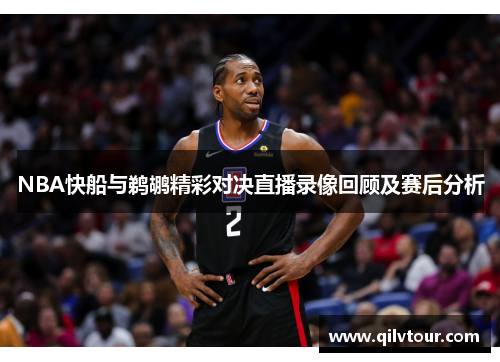 NBA快船与鹈鹕精彩对决直播录像回顾及赛后分析