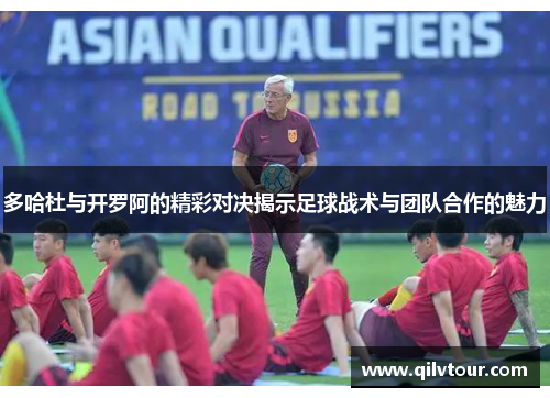多哈杜与开罗阿的精彩对决揭示足球战术与团队合作的魅力
