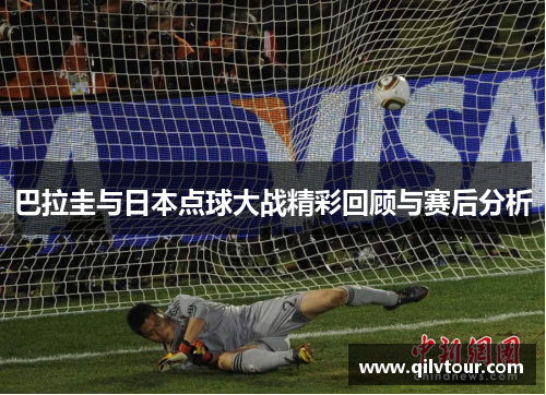 巴拉圭与日本点球大战精彩回顾与赛后分析