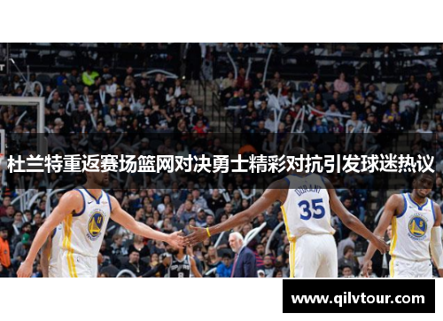 杜兰特重返赛场篮网对决勇士精彩对抗引发球迷热议