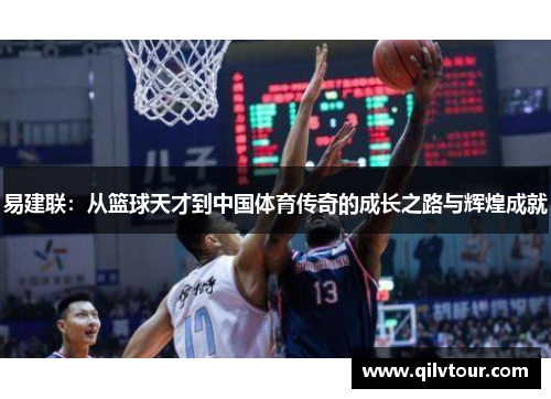 易建联：从篮球天才到中国体育传奇的成长之路与辉煌成就