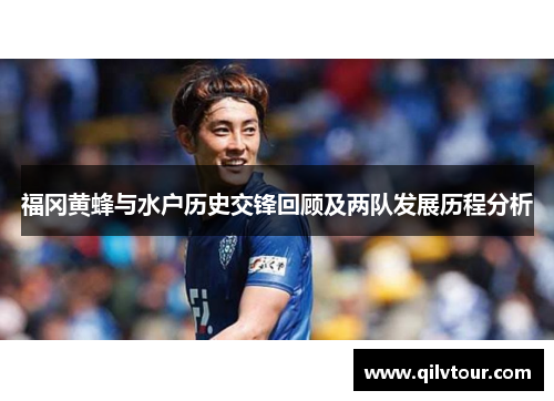 福冈黄蜂与水户历史交锋回顾及两队发展历程分析